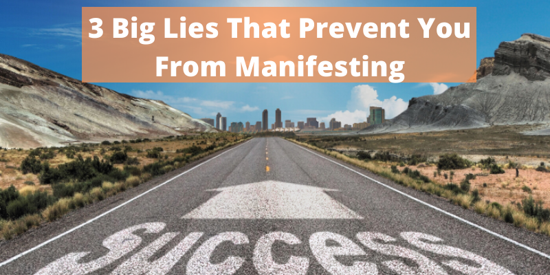 3 Big Lies That Prevent You From Manifesting What You Want