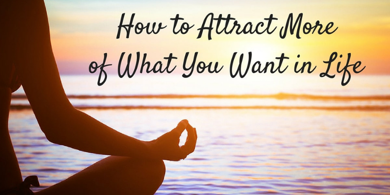 how to attract more of what you want in life