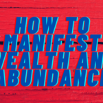 How to Manifest Wealth and Abundance