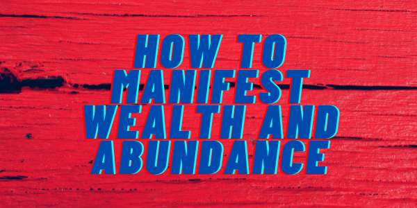 How to Manifest Wealth and Abundance
